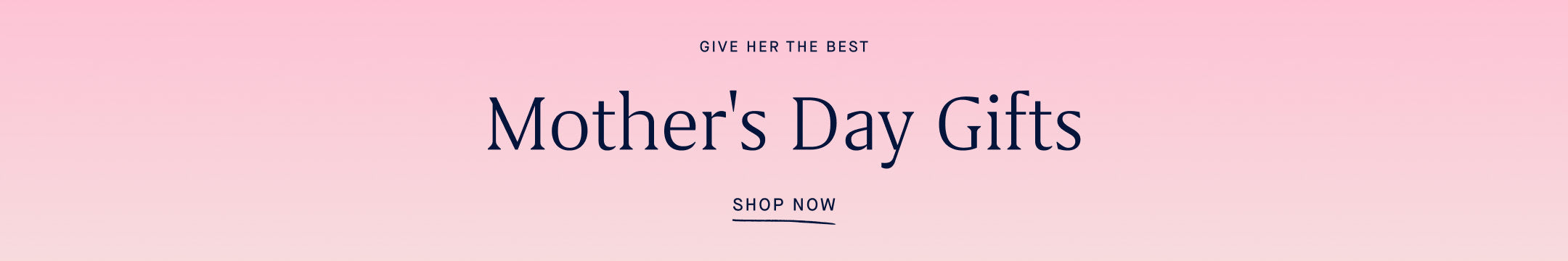 Pink gradient background with copy reading "GIVE HER THE BEST | Mother's Day Gifts | SHOP NOW"