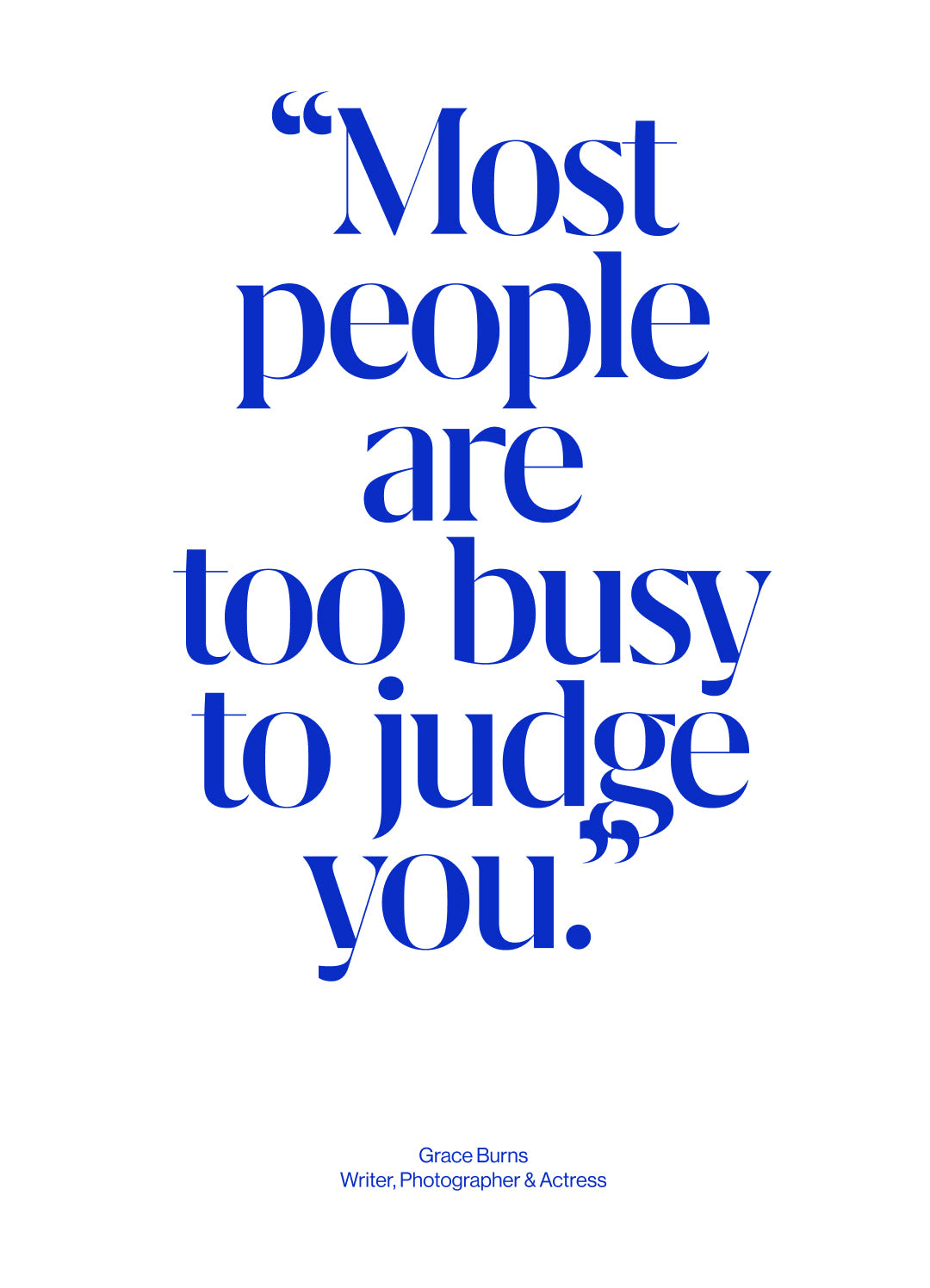 A typographic quote print on a white background reading, “Most people are too busy to judge you.” in large blue serif text, with smaller blue attribution text at the bottom: Grace Burns, Writer, Photographer & Actress.