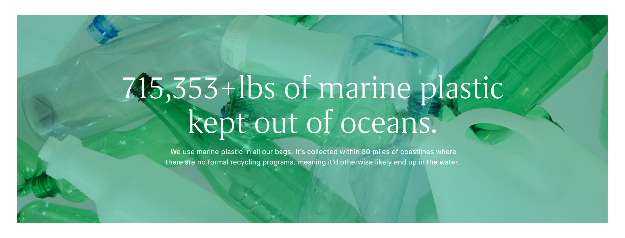 An image of green plastic bottles with copy overlay reading "715,353+lbs of marine plastic kept out of oceans. We use marine plastic in all our bags. It's collected within 30 miles of coastlines where there are no formal recycling programs, meaning it'd otherwise likely end up in the water."