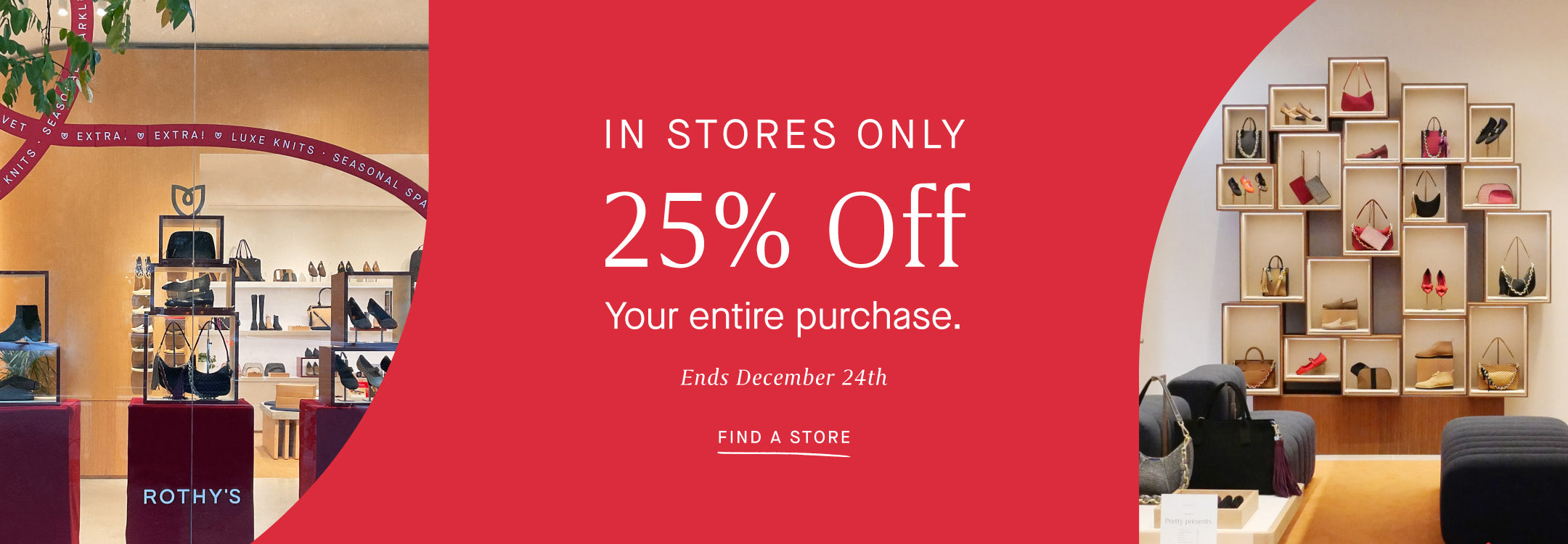 Two images of a Rothy's store on a red background, and white text reading "IN STORES ONLY | 25% Off Your entire purchase. Ends December 24th | FIND A STORE"