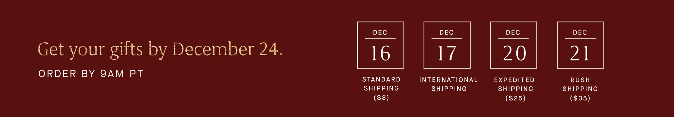 A dark red banner with copy overlay reading "Get your gifts by December 24. ORDER BY 9AM PT" and listing shipping cutoffs for different shipping methods: Dec 16 for Standard Shipping ($8), Dec 17 for International Shipping, Dec 20 for Expedited Shipping ($20), and Dec 21 for Rush Shipping ($35)