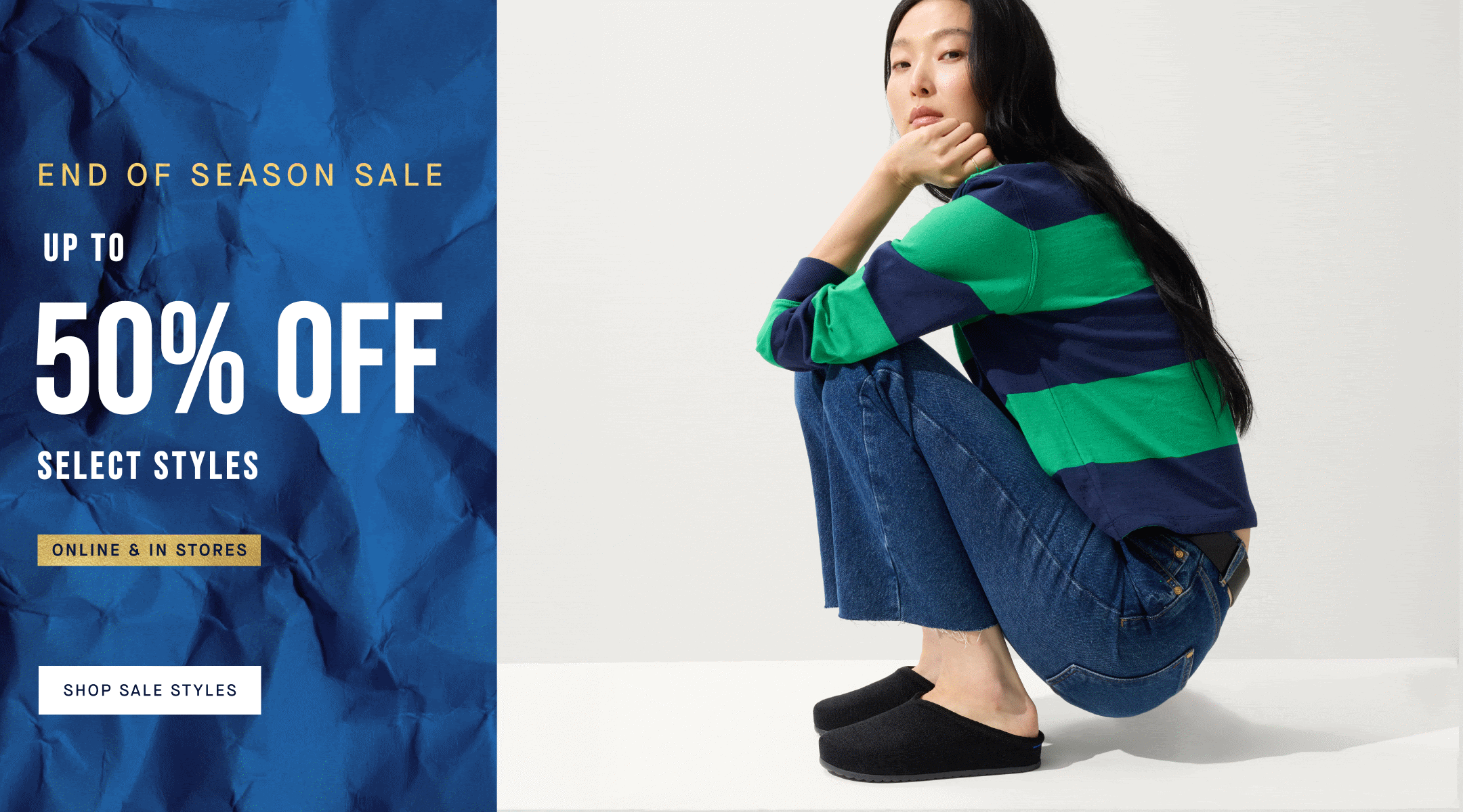 End of season sale up to 50% off select styles, online & in stores. Shop Sale styles.